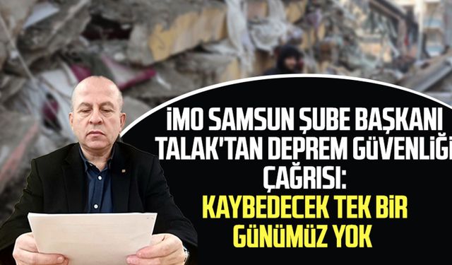 İMO Samsun Şube Başkanı Talak'tan deprem güvenliği çağrısı: Kaybedecek tek bir günümüz yok