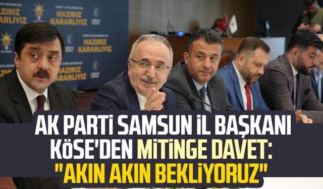 AK Parti Samsun İl Başkanı Mehmet Köse'den Cumhurbaşkanı Erdoğan'ın mitingine davet: "Akın akın bekliyoruz"