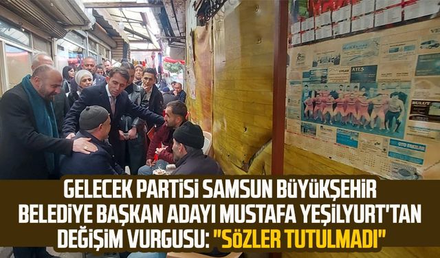 Gelecek Partisi Samsun Büyükşehir Belediye Başkan Adayı Mustafa Yeşilyurt'tan değişim vurgusu: "Sözler tutulmadı"