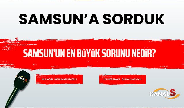 Kanal S ekipleri sordu! Samsun'un en büyük sorunu nedir?