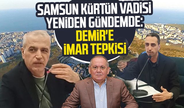 Samsun Kürtün Vadisi yeniden gündemde: Mustafa Demir'e imar tepkisi