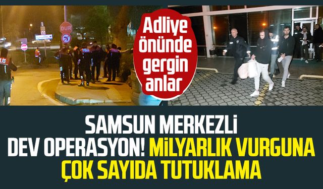 Samsun merkezli dev operasyon! Milyarlık vurguna çok sayıda tutuklama: Adliye önünde gergin anlar