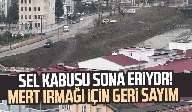 Sel kabusu sona eriyor! Samsun Mert Irmağı için geri sayım