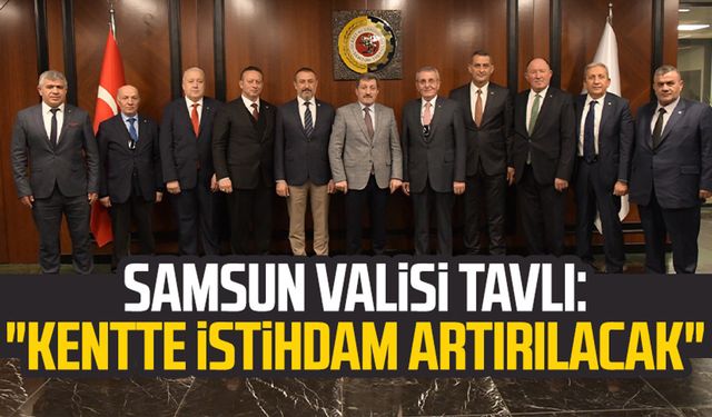 Samsun Valisi Orhan Tavlı: "Kentte istihdam artırılacak"