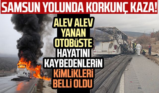 Samsun yolunda korkunç kaza! Alev alev yanan otobüste hayatını kaybedenlerin kimlikleri belli oldu