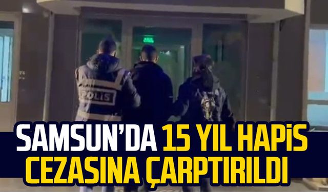 Samsun Çarşamba'da 15 yıl hapis cezasına çarptırıldı