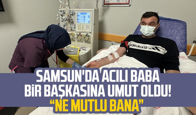 Samsun'da acılı baba bir başkasına umut oldu: Ne mutlu bana