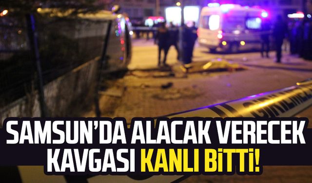 Samsun Yenidoğan Mahallesi'nde alacak verecek kavgası kanlı bitti!