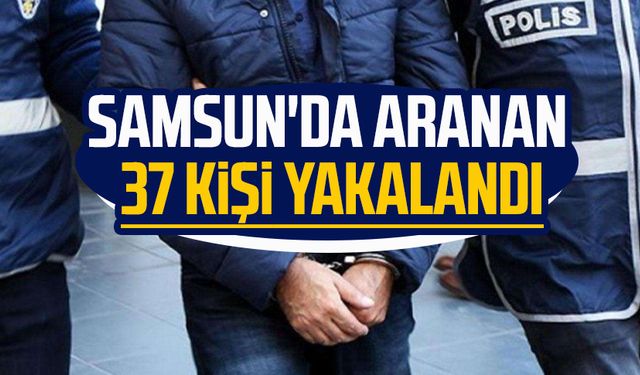 Samsun'da aranan 37 kişi yakalandı