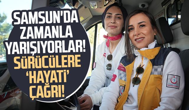 Samsun'da hayat kurtarmak için zamanla yarışıyorlar! Sürücülere çağrıda bulundular