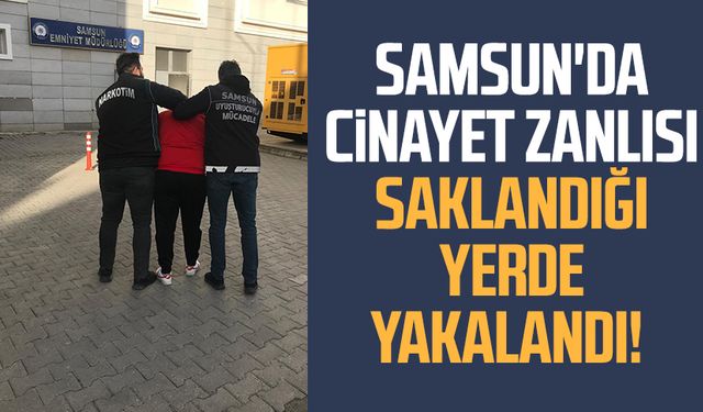 Samsun Atakum'da o cinayet zanlısı saklandığı yerde yakalandı