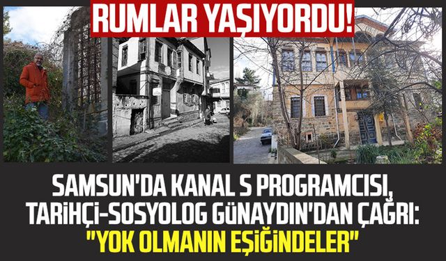 Rumlar yaşıyordu! Samsun'da Kanal S programcısı, tarihçi-sosyolog Emin Günaydın'dan çağrı: "Yok olmanın eşiğindeler"