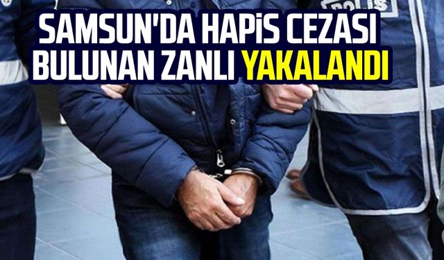 Samsun'da hapis cezası bulunan zanlı yakalandı