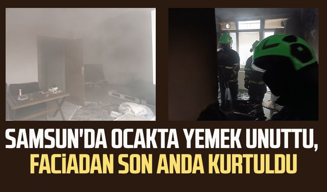 Samsun'da ocakta yemek unuttu, faciadan son anda kurtuldu