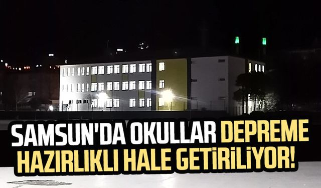 Samsun'da okullar depreme hazırlıklı hale getiriliyor!