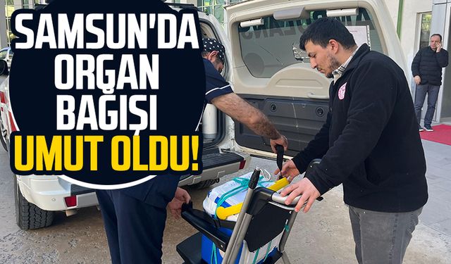 Samsun'da organ bağışı umut oldu!