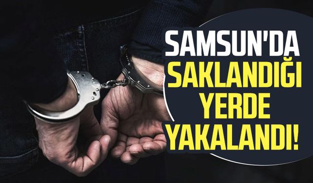 Samsun'da aranan şüpheli saklandığı yerde yakalandı!