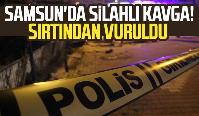 Samsun Atakum'da silahlı kavga! Sırtından vuruldu