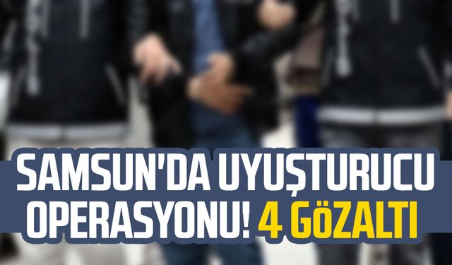 Samsun'da uyuşturucu operasyonu! 4 gözaltı