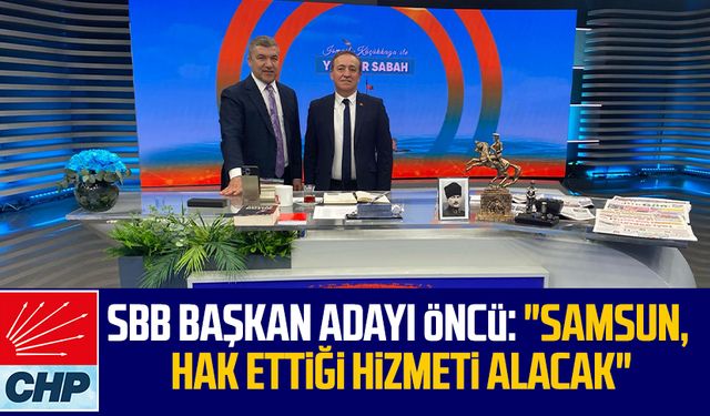 CHP SBB Başkan Adayı Cevat Öncü: "Samsun, hak ettiği hizmeti alacak"