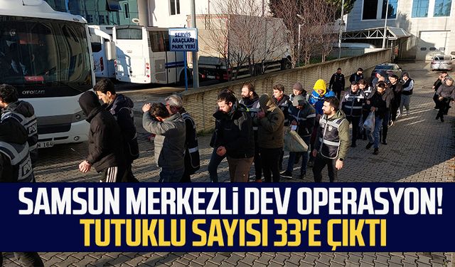 Samsun merkezli dev operasyon! Tutuklu sayısı 33'e çıktı