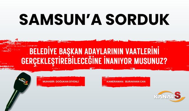 Samsunlulara sorduk: Belediye başkan adaylarının vaatlerini gerçekleştirebileceğine inanıyor musunuz?