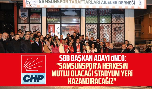 CHP SBB Başkan adayı Cevat Öncü: "Samsunspor'a herkesin mutlu olacağı stadyum yeri kazandıracağız"