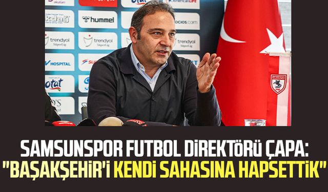 Samsunspor Futbol Direktörü Fuat Çapa: "Başakşehir'i kendi sahasına hapsettik"