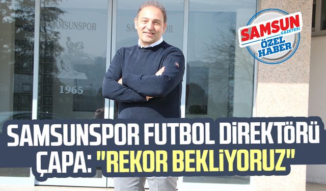 Samsunspor Futbol Direktörü Fuat Çapa: "Rekor bekliyoruz"