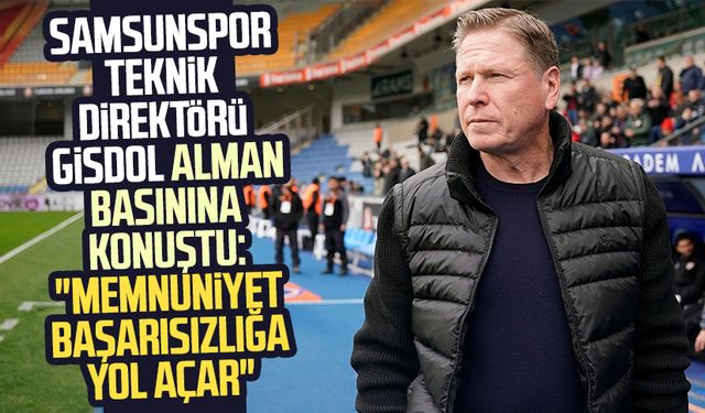 Samsunspor Teknik Direktörü Markus Gisdol Alman basınına konuştu: "Memnuniyet başarısızlığa yol açar"
