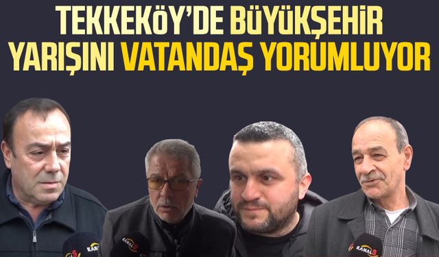 Kanal S vatandaşlara sordu: Tekkeköy'de Büyükşehir yarışını vatandaş yorumluyor