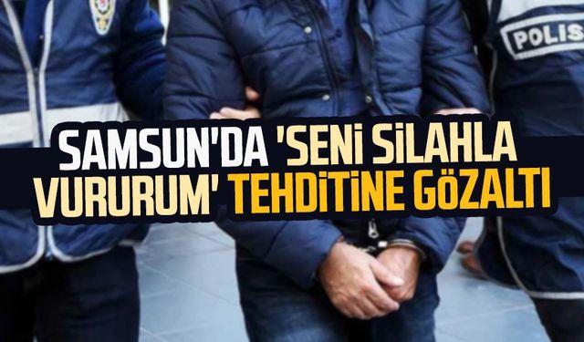 Samsun'da 'Seni silahla vururum' tehditine gözaltı