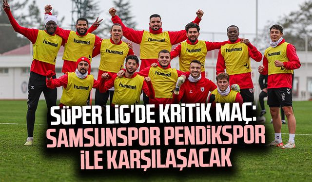 Süper Lig'de kritik maç: Yılport Samsunspor Pendikspor ile karşılaşacak