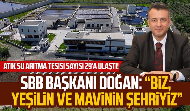 Atık su arıtma tesisi sayısı 29’a ulaştı! SBB Başkanı Halit Doğan: “Biz, yeşilin ve mavinin şehriyiz”