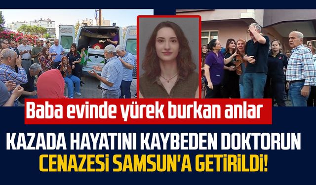 Kazada hayatını kaybeden doktorun cenazesi Samsun'a getirildi!