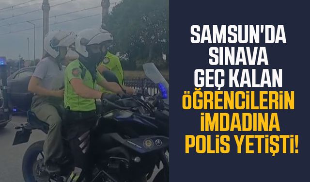 Samsun'da sınava geç kalan öğrencilerin imdadına polis yetişti!