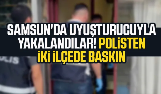 Samsun'da uyuşturucuyla yakalandılar! Polisten iki ilçede baskın