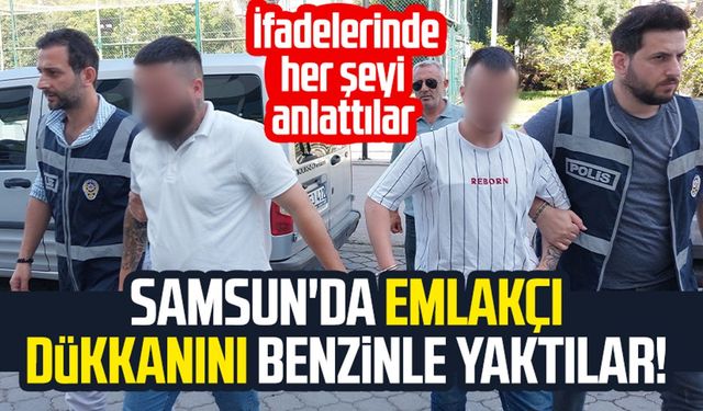 Samsun Atakum'da emlakçı dükkanını benzinle yaktılar! İfadelerinde her şeyi anlattılar