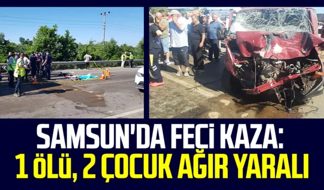 Samsun Çarşamba'da feci kaza: 1 ölü, 2 çocuk ağır yaralı