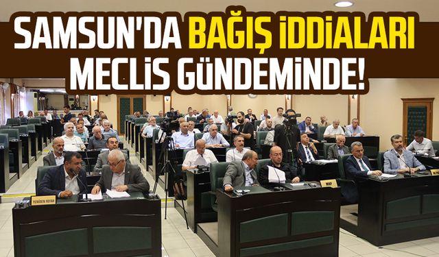 Samsun'da bağış iddiaları meclis gündeminde!