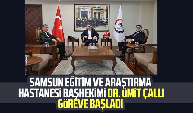 Samsun Eğitim ve Araştırma Hastanesi Başhekimi Dr. Ümit Çallı göreve başladı