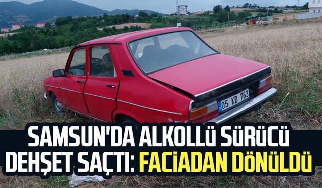 Samsun'da alkollü sürücü dehşet saçtı: Faciadan dönüldü