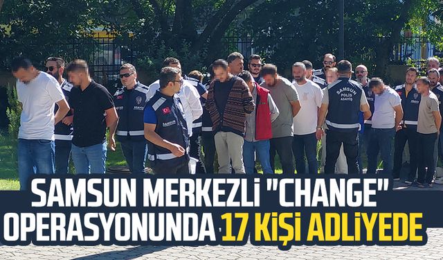 Samsun merkezli "change" operasyonunda 17 kişi adliyede