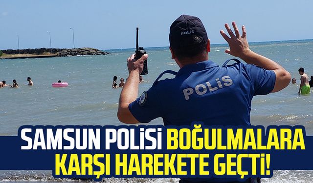 Samsun polisi boğulmalara karşı harekete geçti!