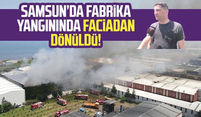 Samsun Tekkeköy OSB'deki fabrika yangınında faciadan dönüldü!