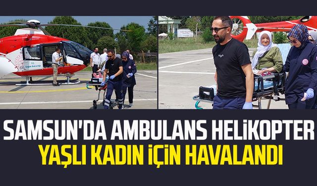 Samsun'da ambulans helikopter yaşlı kadın için havalandı