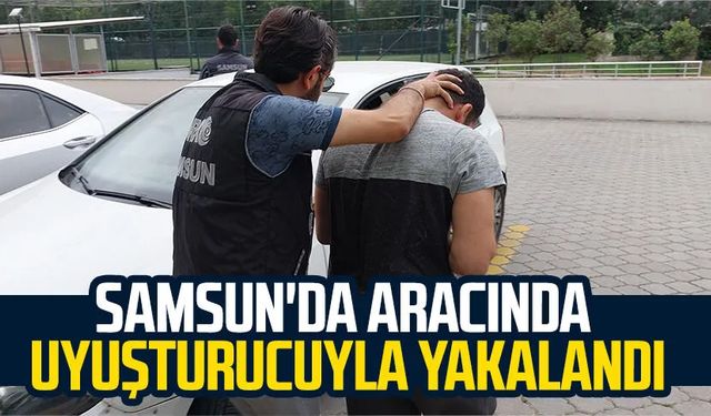 Samsun'da aracında uyuşturucuyla yakalandı