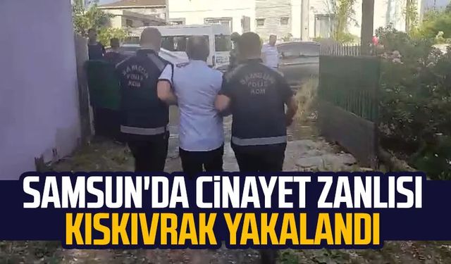 Samsun'da cinayet zanlısı kıskıvrak yakalandı