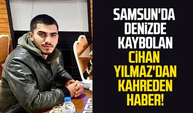 Samsun'da denizde kaybolan Cihan Yılmaz'dan kahreden haber! Ölü olarak bulundu