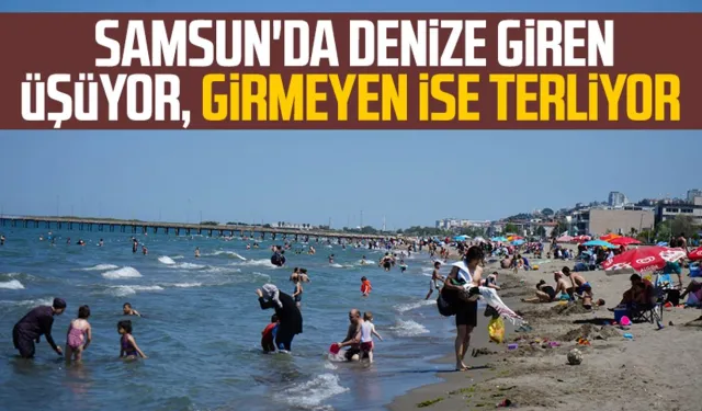 Samsun'da denize giren üşüyor, girmeyen ise terliyor